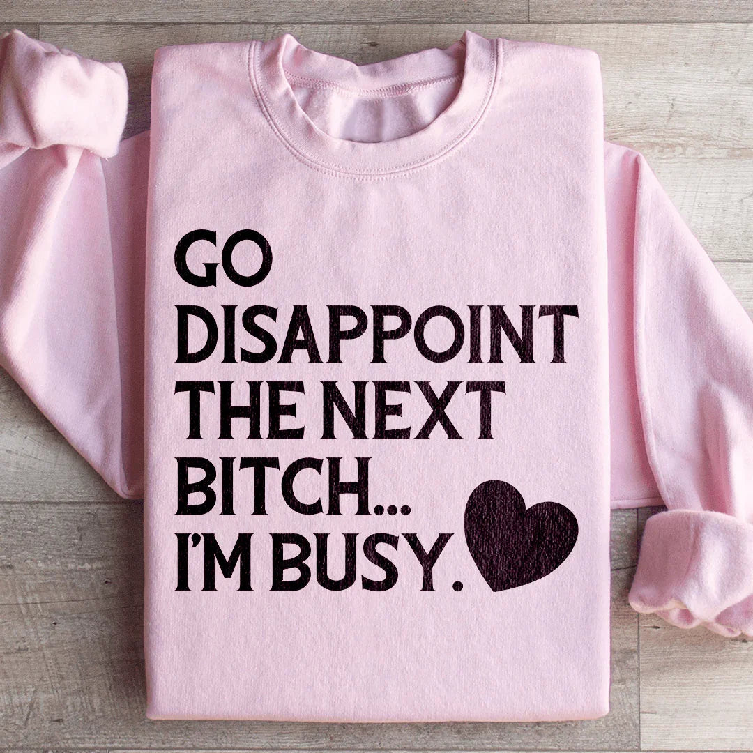 Go Disappoint The Next B I'm Busy Sweatshirt - WonderingCloth