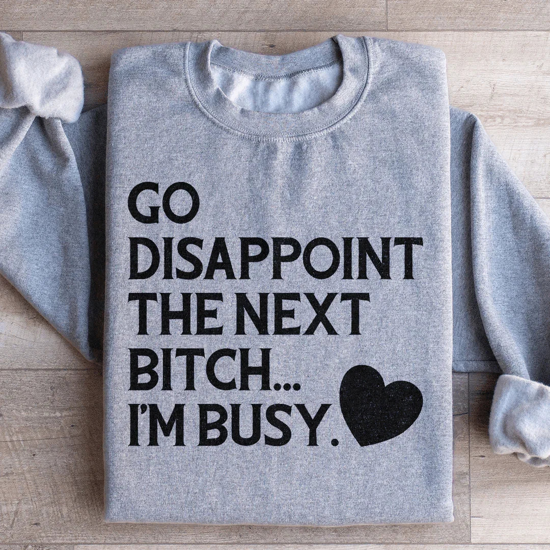 Go Disappoint The Next B I'm Busy Sweatshirt - WonderingCloth