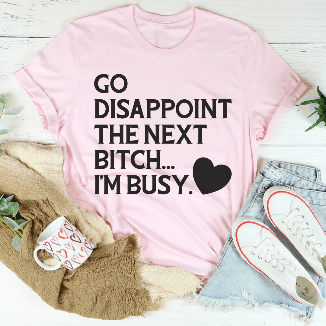 Go Disappoint The Next B I'm Busy Tee - WonderingCloth