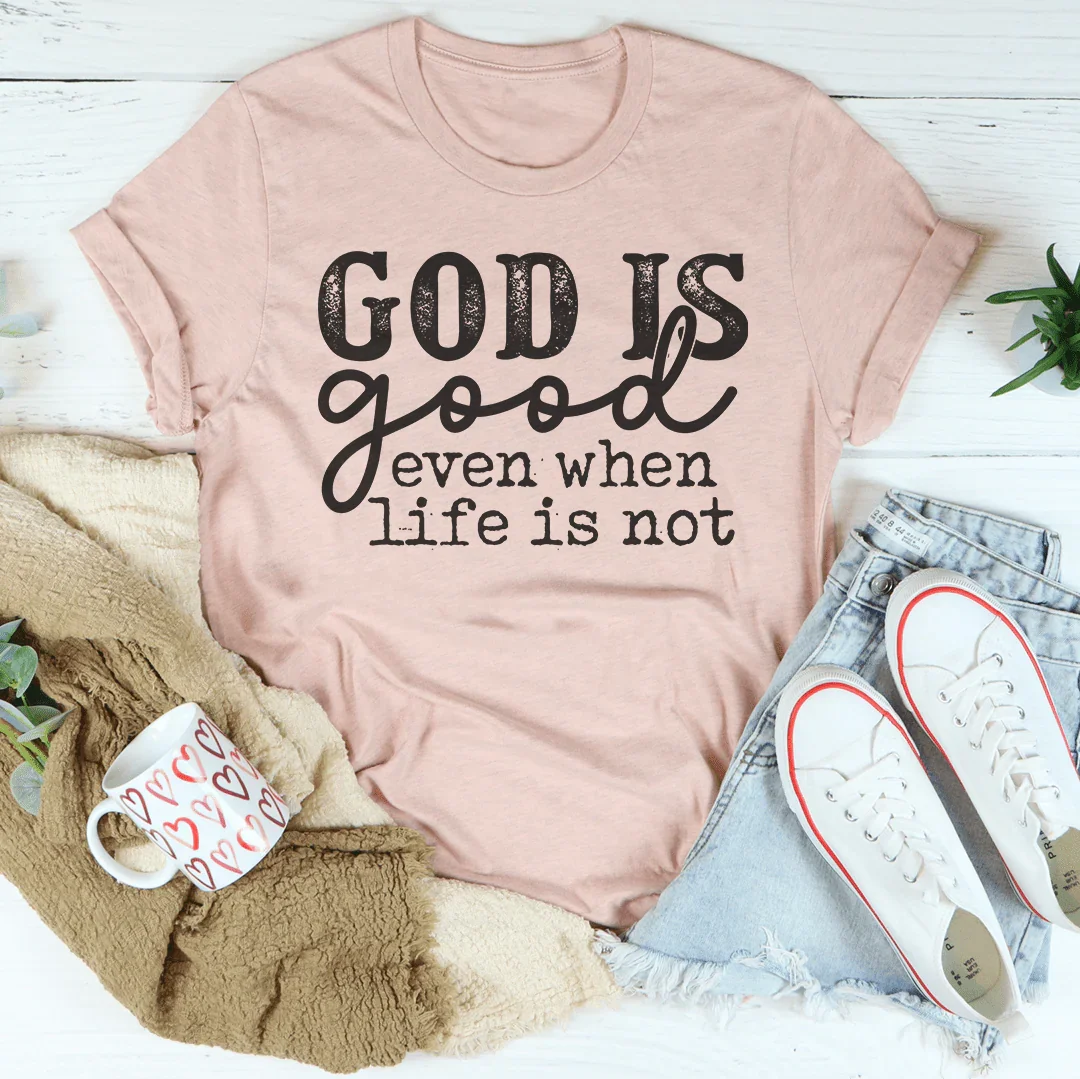 God Is Good Even When Life Is Not Tee - WonderingCloth