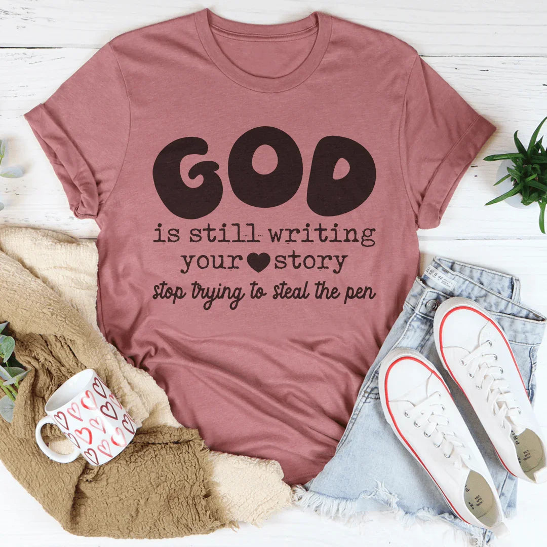 God Is Still Writing Your Story Stop Trying To Steal The Pen Tee - WonderingCloth