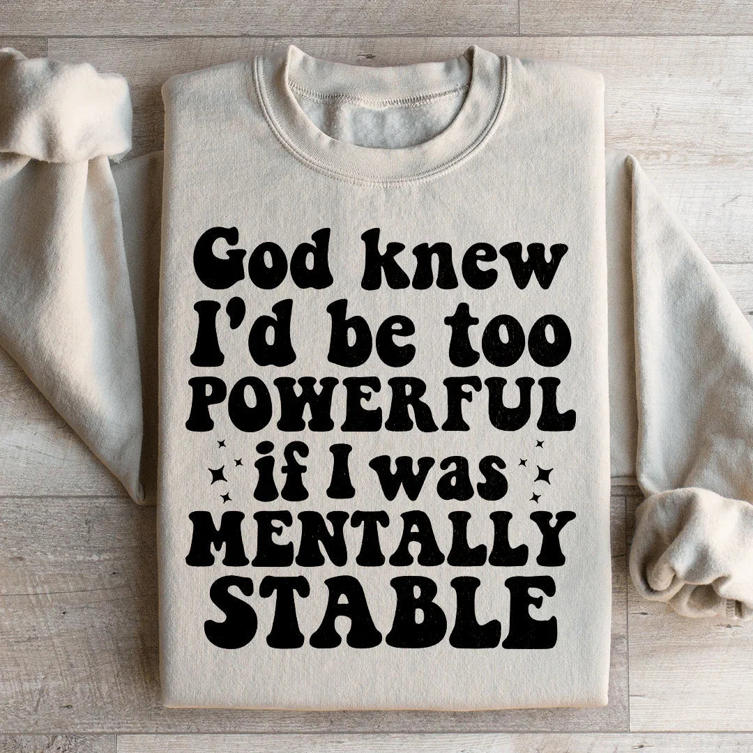God Knew I'd Be Too Powerful If I Was Mentally Stable Sweatshirt - WonderingCloth
