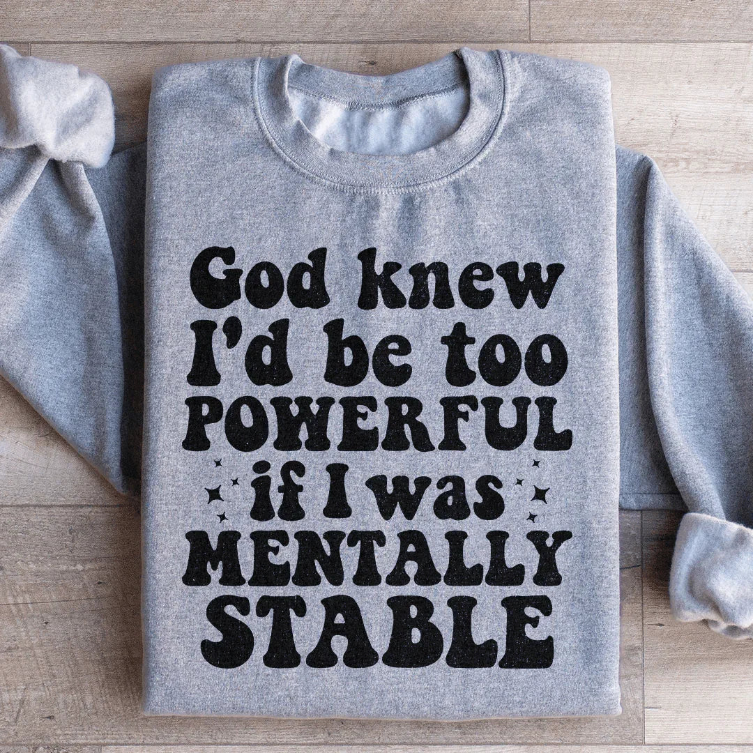 God Knew I'd Be Too Powerful If I Was Mentally Stable Sweatshirt - WonderingCloth