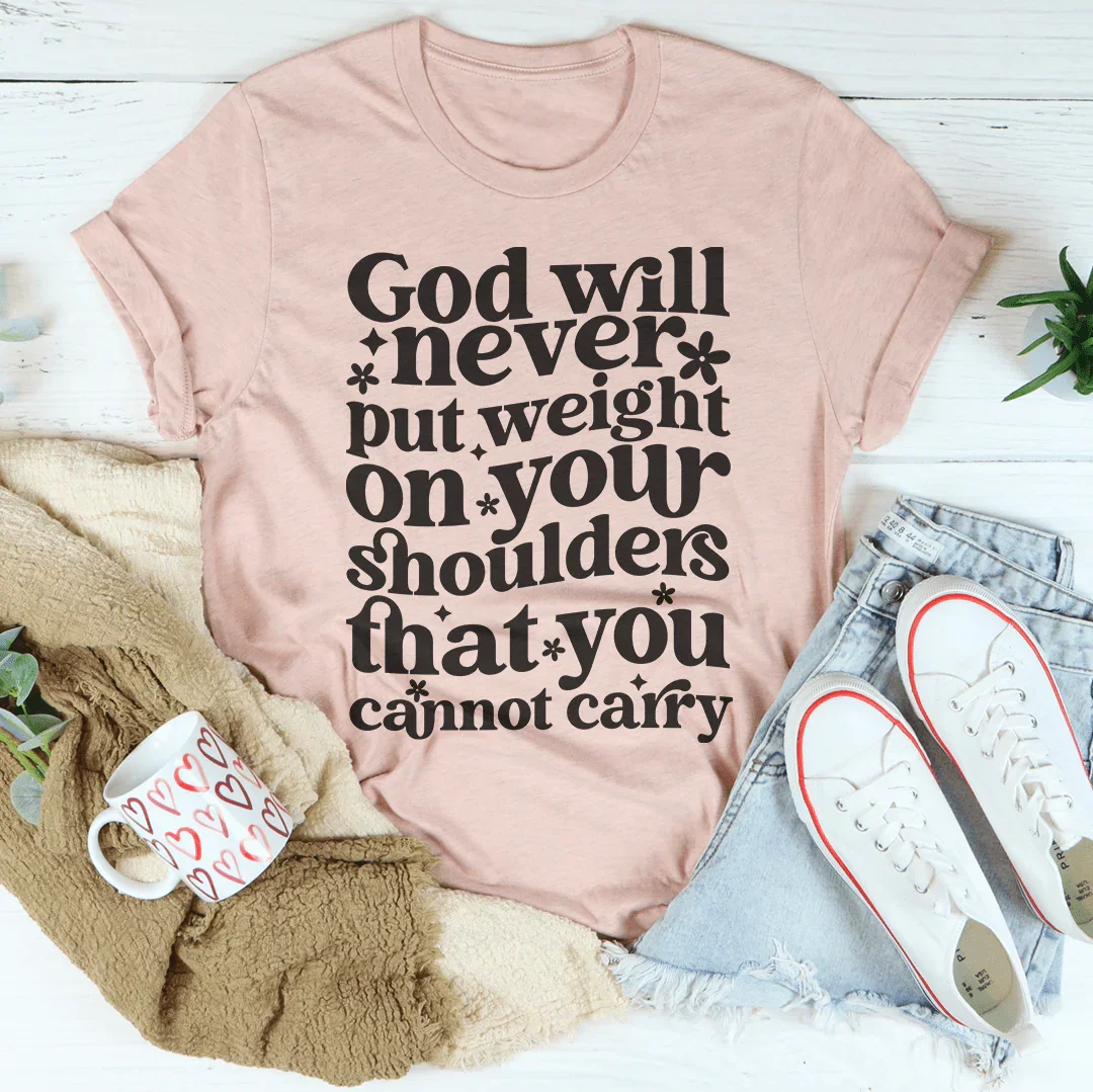 God Will Never Put Weight On Your Shoulders That You Cannot Carry Tee - WonderingCloth