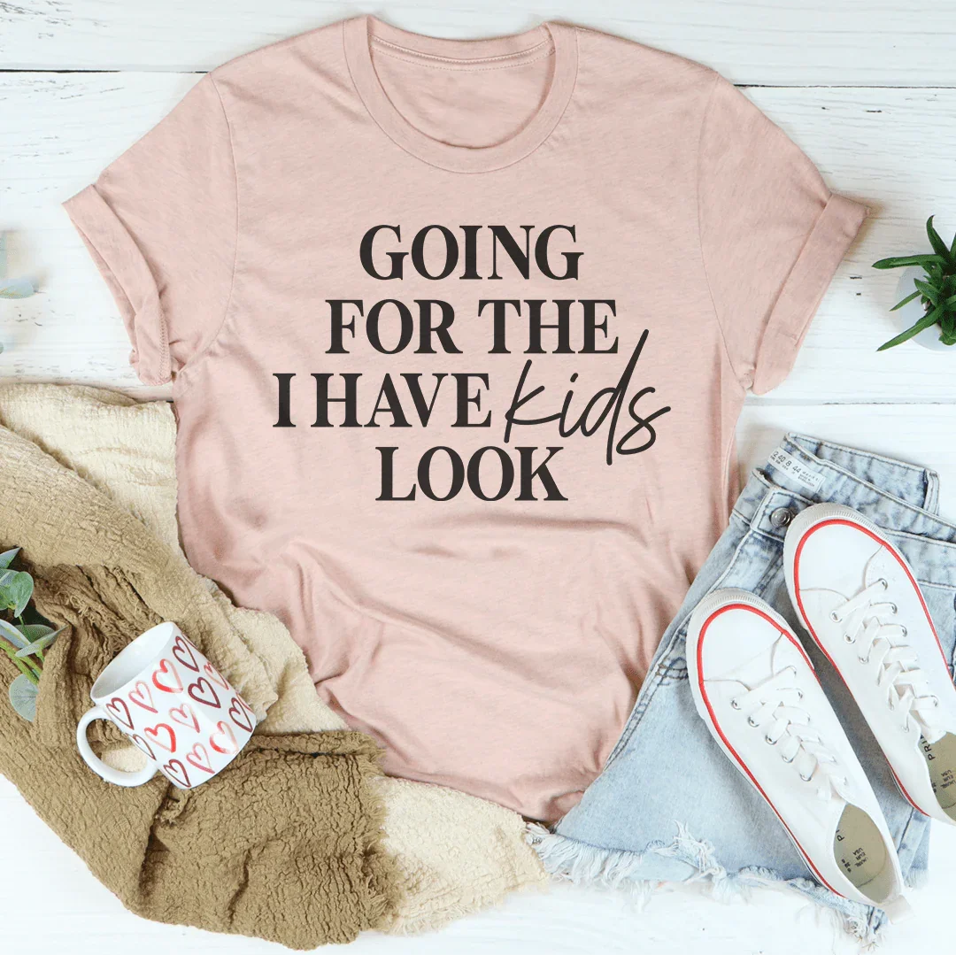 Going For The I Have Kids Look Tee - WonderingCloth