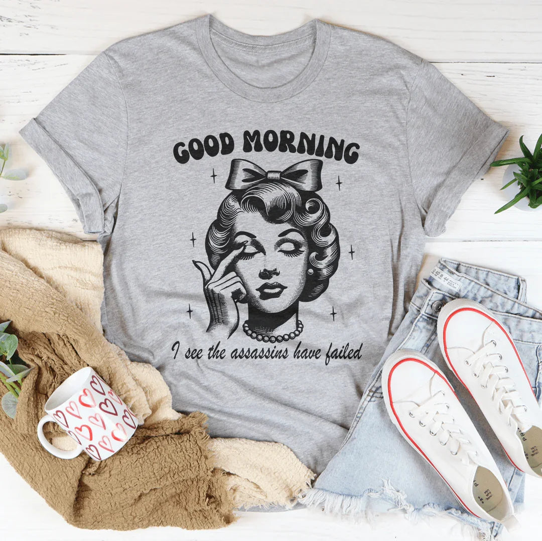 Good Morning I See The Assassins Have Failed Tee - WonderingCloth