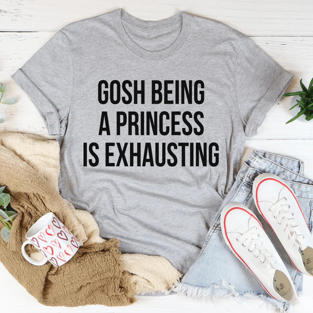 Gosh Being A Princess Is Exhausting Tee - WonderingCloth