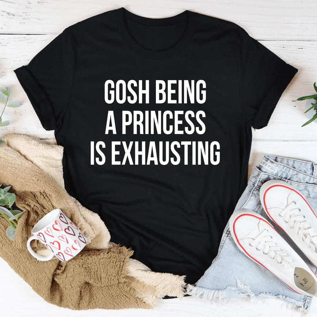 Gosh Being A Princess Is Exhausting Tee - WonderingCloth