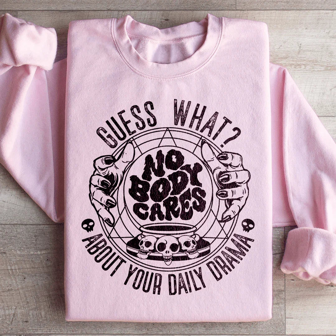Guess What Nobody Cares About Your Daily Drama Sweatshirt - WonderingCloth