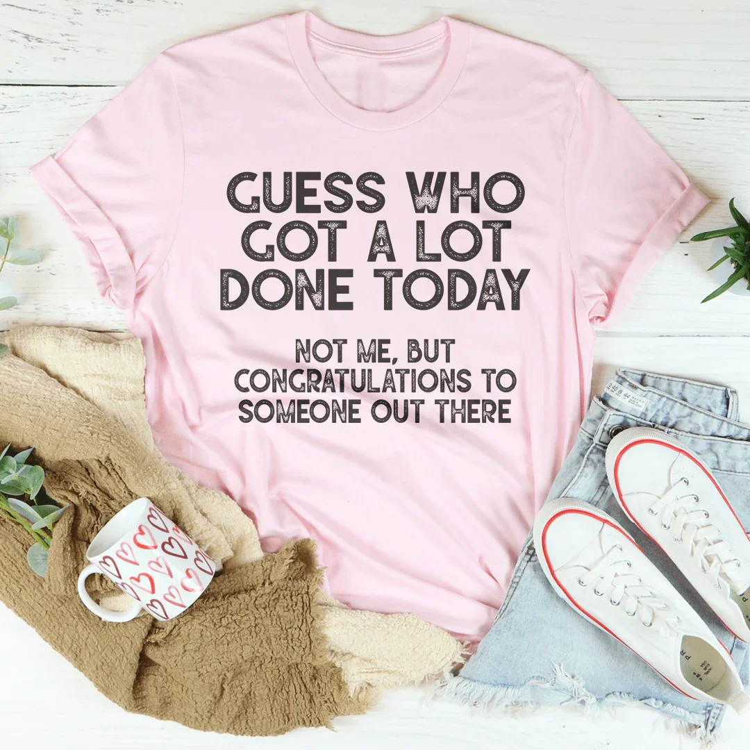 Guess who Got A Lot Done Today Tee - WonderingCloth