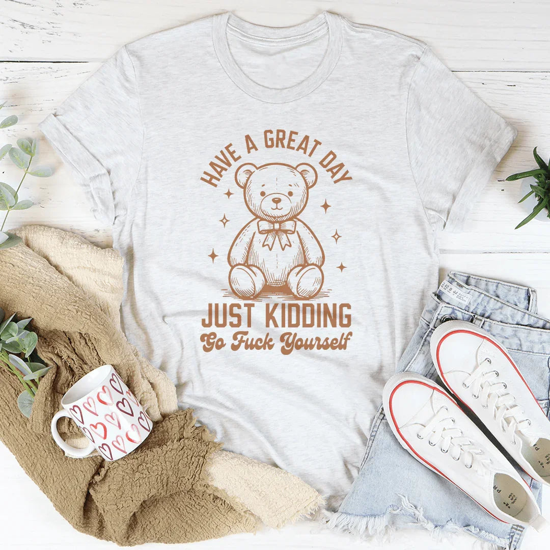 Have A Great Day Just Kidding Go F* Yourself Tee - WonderingCloth