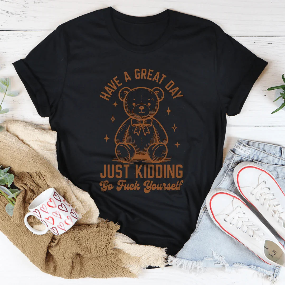 Have A Great Day Just Kidding Go F* Yourself Tee - WonderingCloth