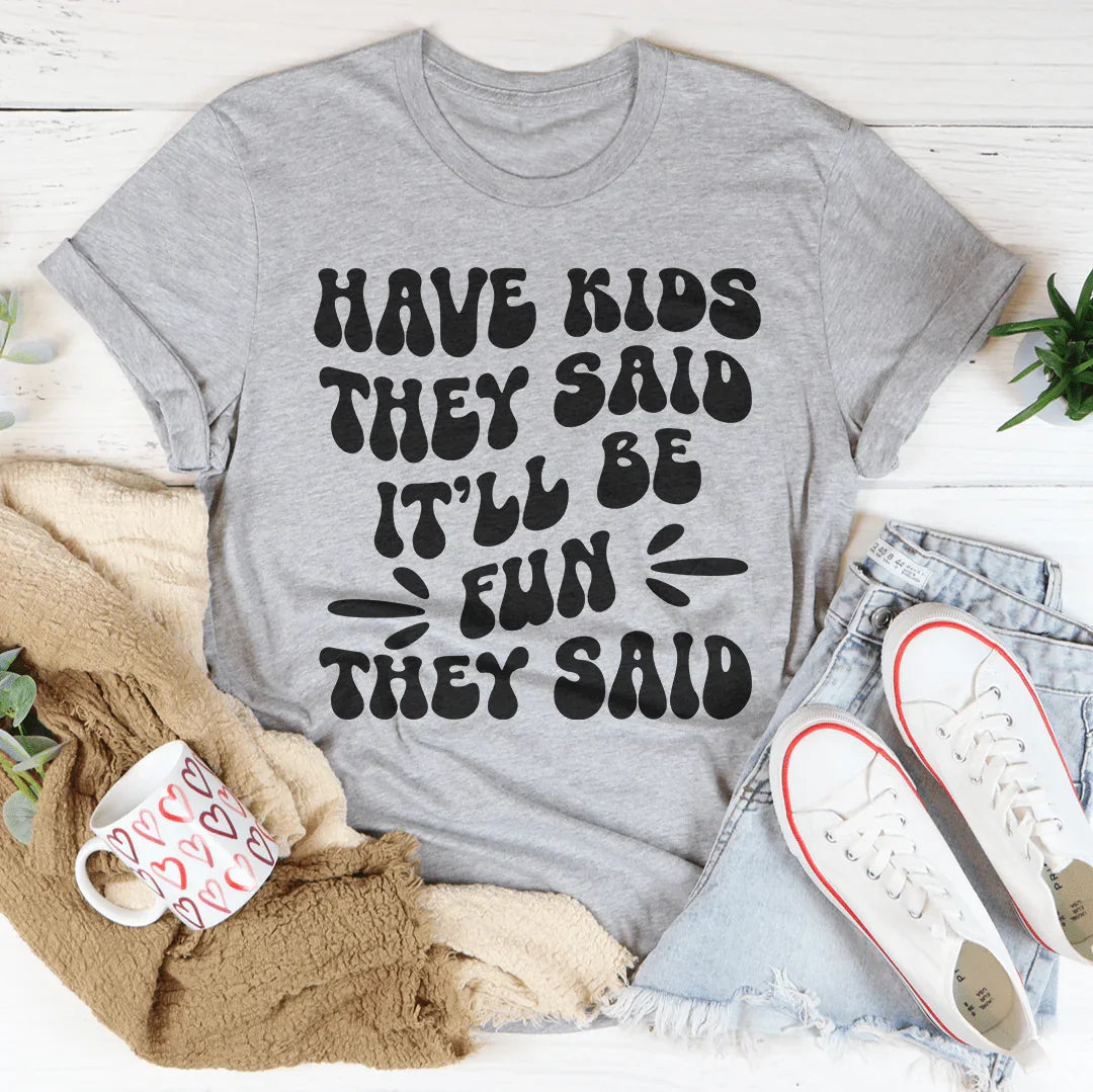 Have Kids They Said It’ll Be Fun They Said Tee - WonderingCloth