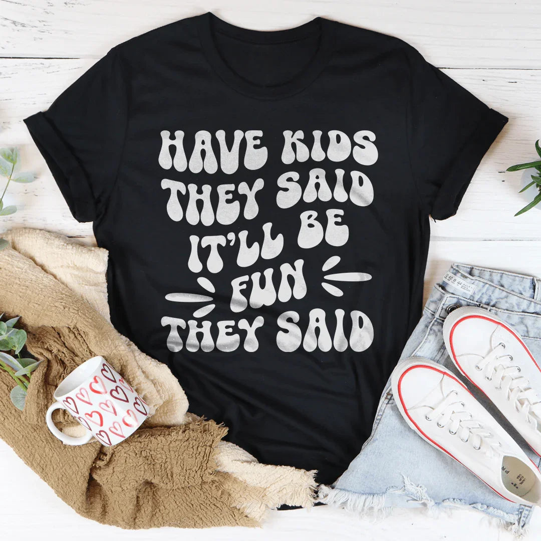 Have Kids They Said It’ll Be Fun They Said Tee - WonderingCloth