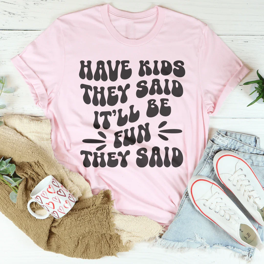 Have Kids They Said It’ll Be Fun They Said Tee - WonderingCloth