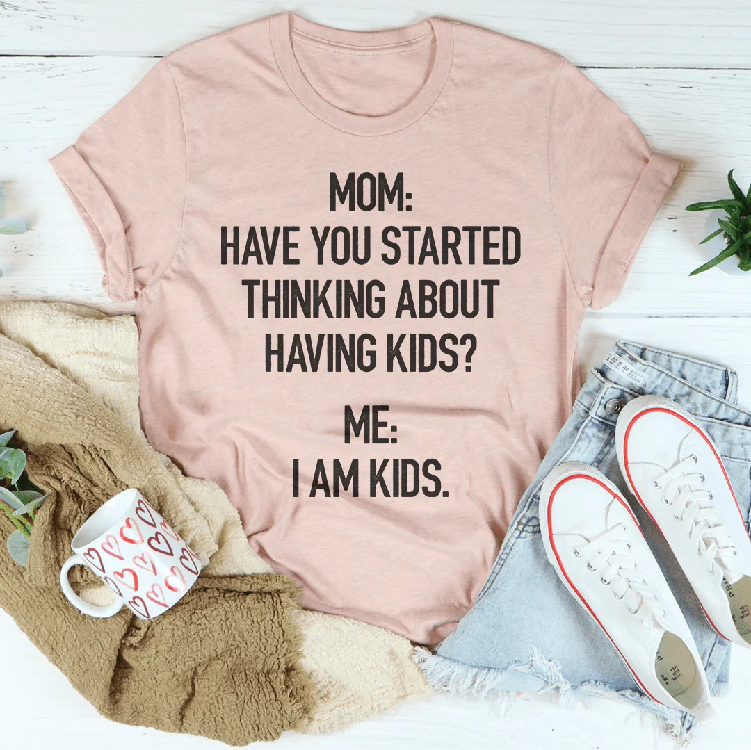 Have You Started Thinking About Having Kids Tee - WonderingCloth