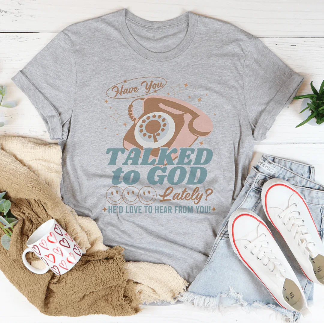 Have You Talked To God Lately He'd Love To Hear From You Tee - WonderingCloth