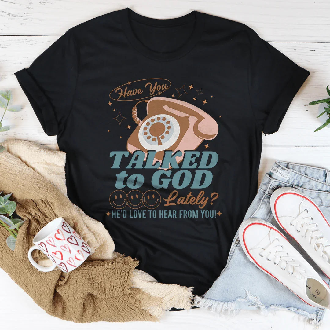 Have You Talked To God Lately He'd Love To Hear From You Tee - WonderingCloth