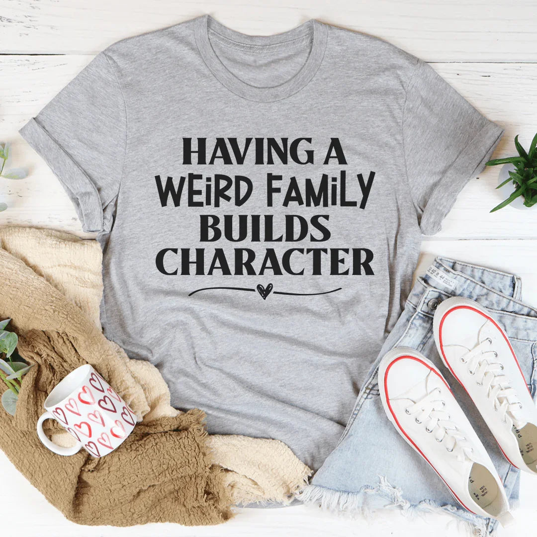Having A Weird Family Builds Character Tee - WonderingCloth