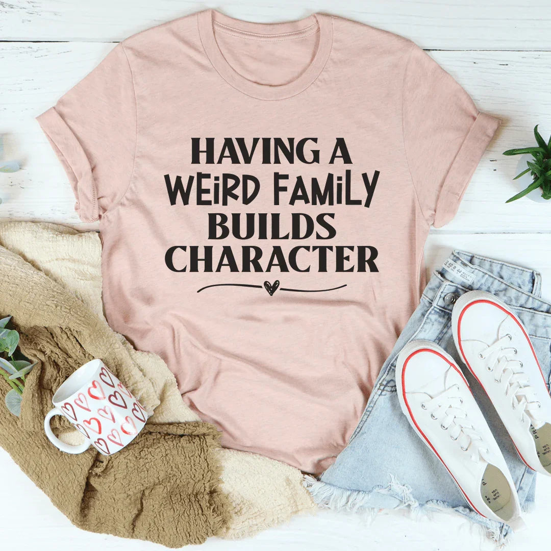 Having A Weird Family Builds Character Tee - WonderingCloth