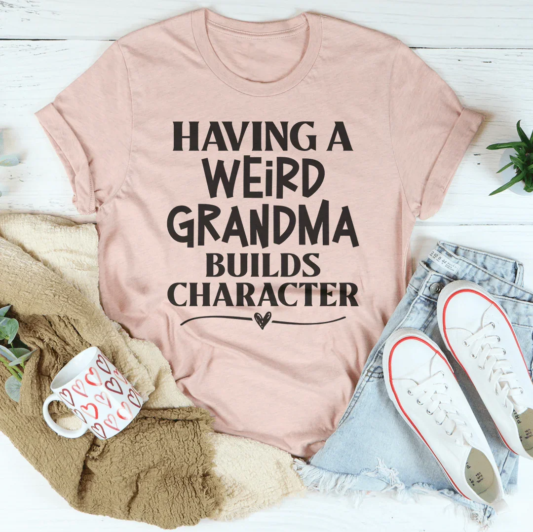 Having A Weird Grandma Builds Character Tee - WonderingCloth