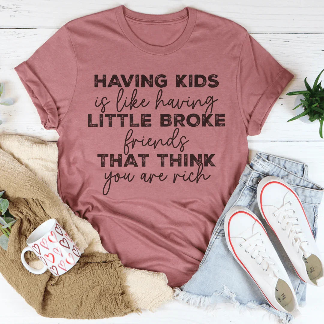 Having Kids Is Like Having Little Broke Friends Tee - WonderingCloth