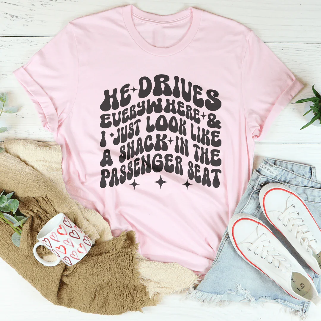 He Drives Everywhere & I Just Look Like A Snack In The Passenger seat Tee - WonderingCloth