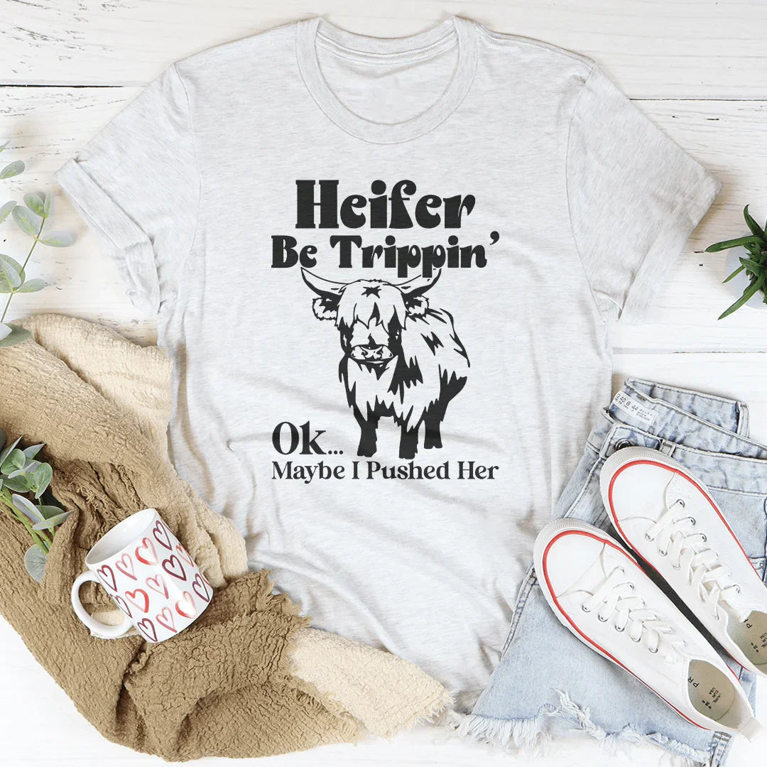 Heifer Be Trippin Ok Maybe I Pushed Her Tee - WonderingCloth