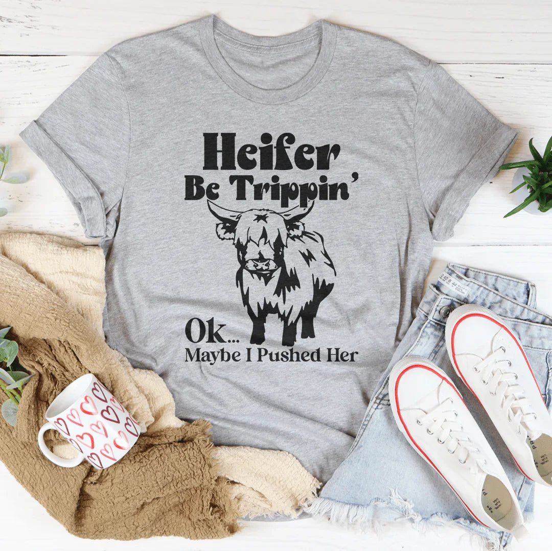 Heifer Be Trippin Ok Maybe I Pushed Her Tee - WonderingCloth