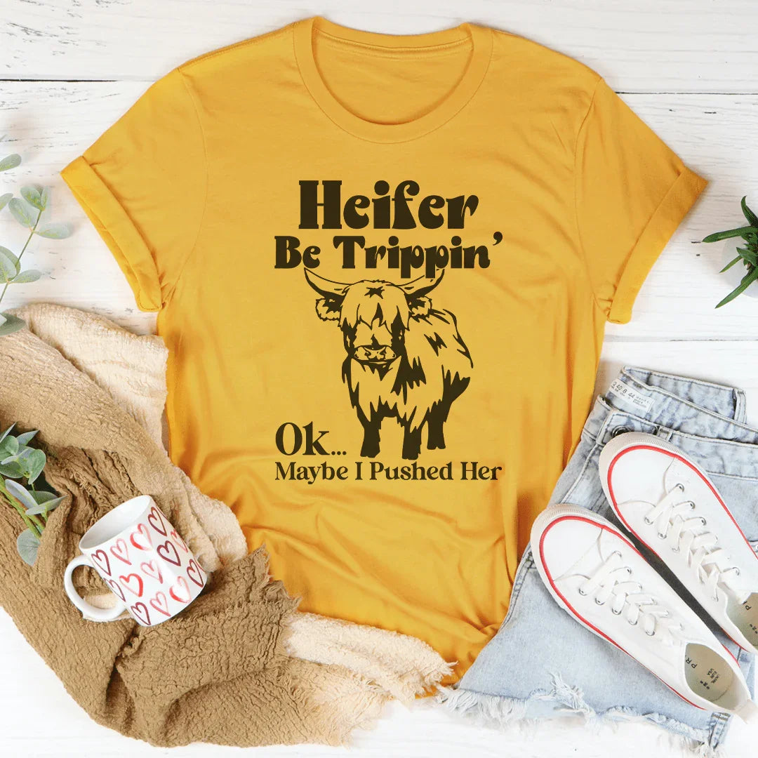 Heifer Be Trippin Ok Maybe I Pushed Her Tee - WonderingCloth