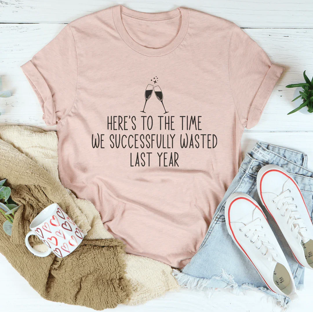 Here's To The Time We Successfully Wasted Last Year Tee - WonderingCloth