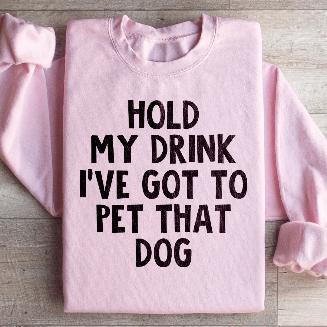 Hold My Drink I've Got To Pet That Dog Sweatshirt - WonderingCloth