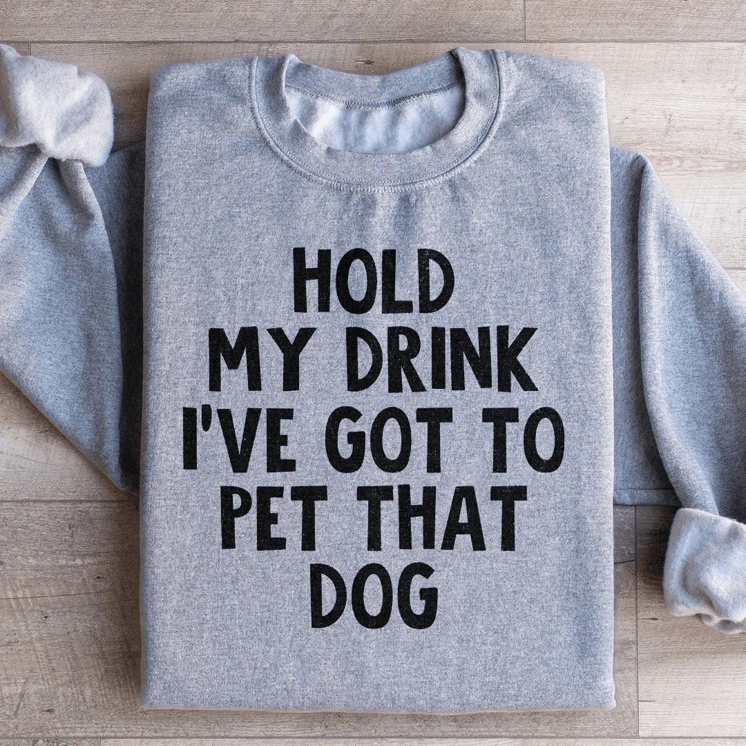 Hold My Drink I've Got To Pet That Dog Sweatshirt - WonderingCloth