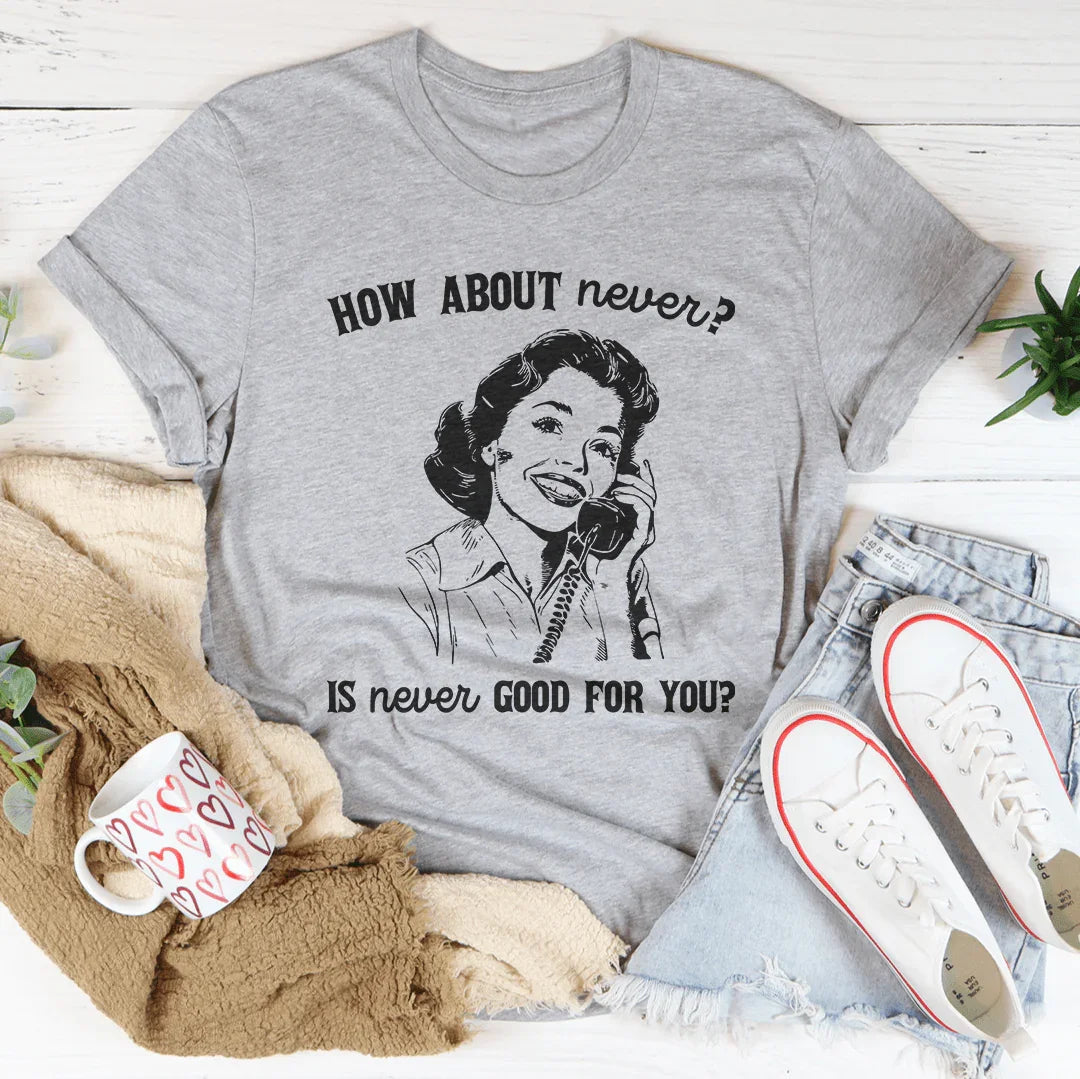 How About Never Is Never Good For You Tee - WonderingCloth