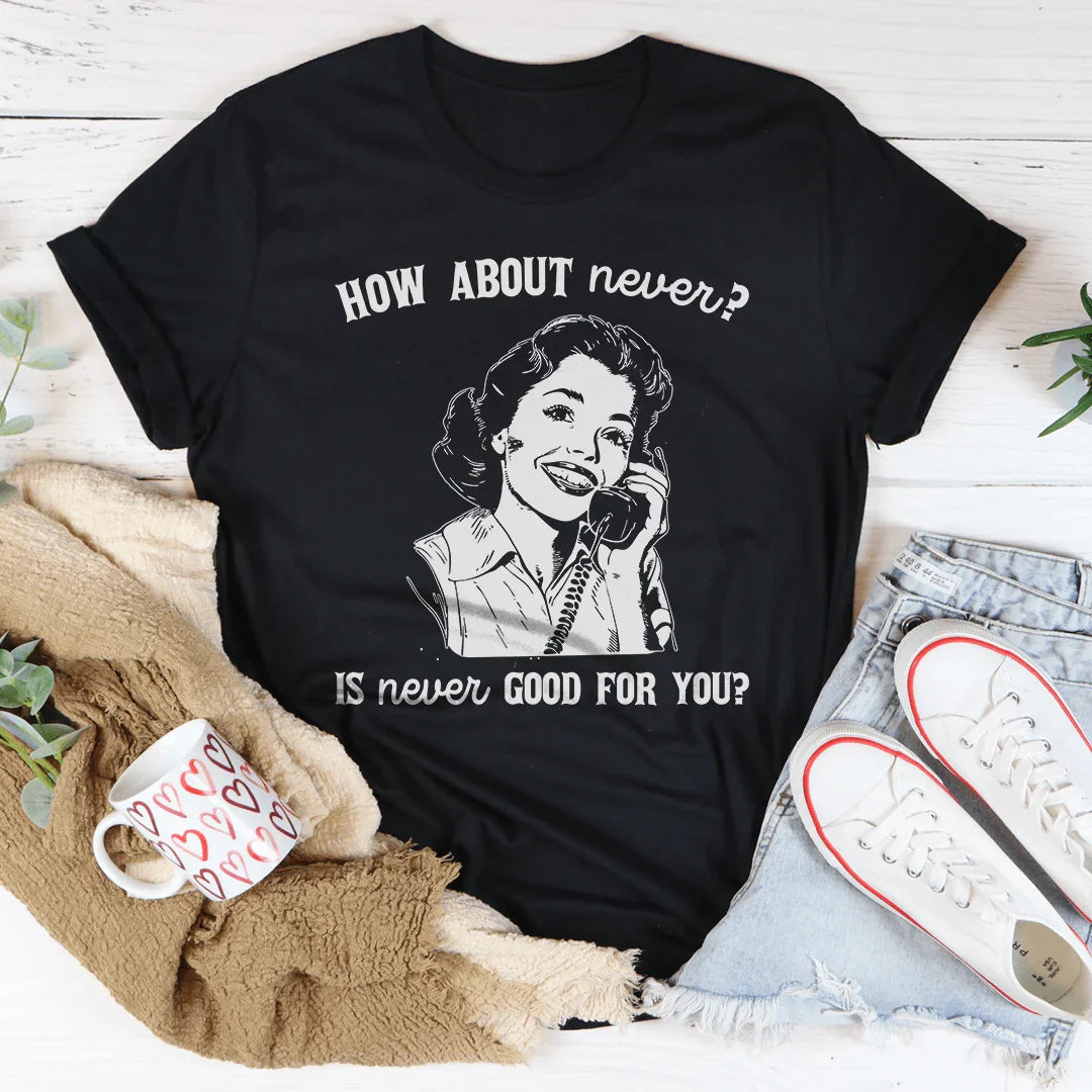 How About Never Is Never Good For You Tee - WonderingCloth