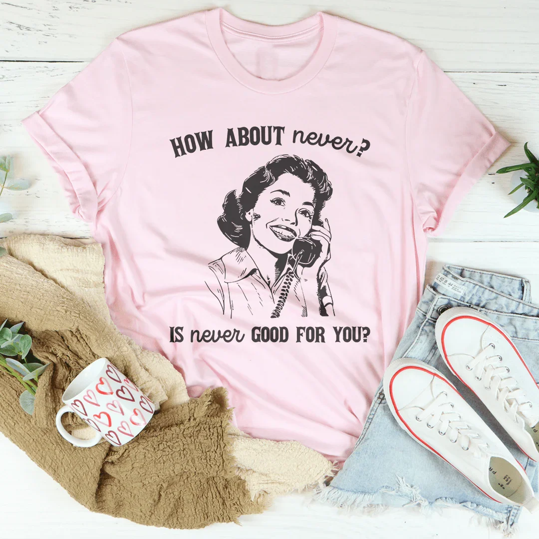 How About Never Is Never Good For You Tee - WonderingCloth