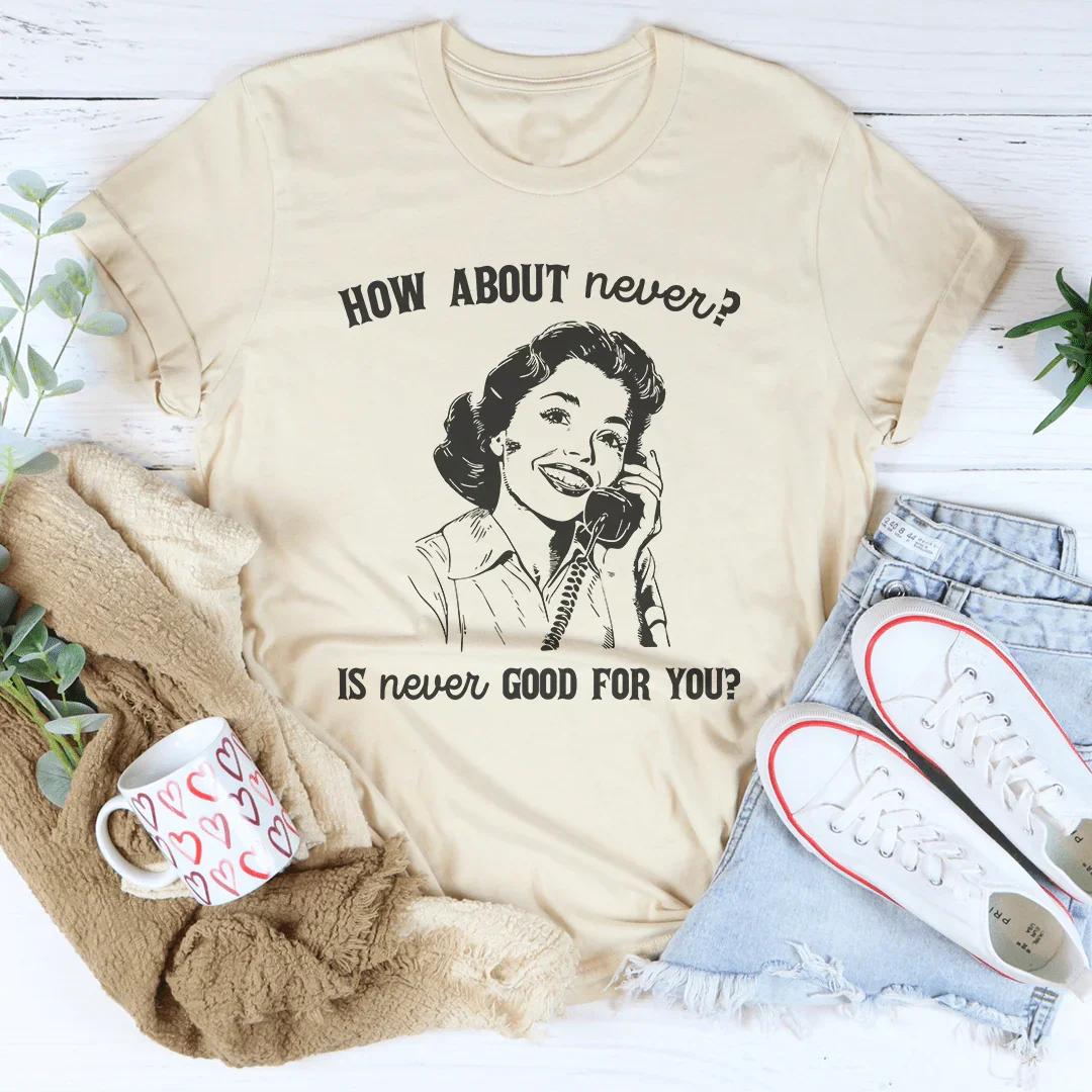 How About Never Is Never Good For You Tee - WonderingCloth