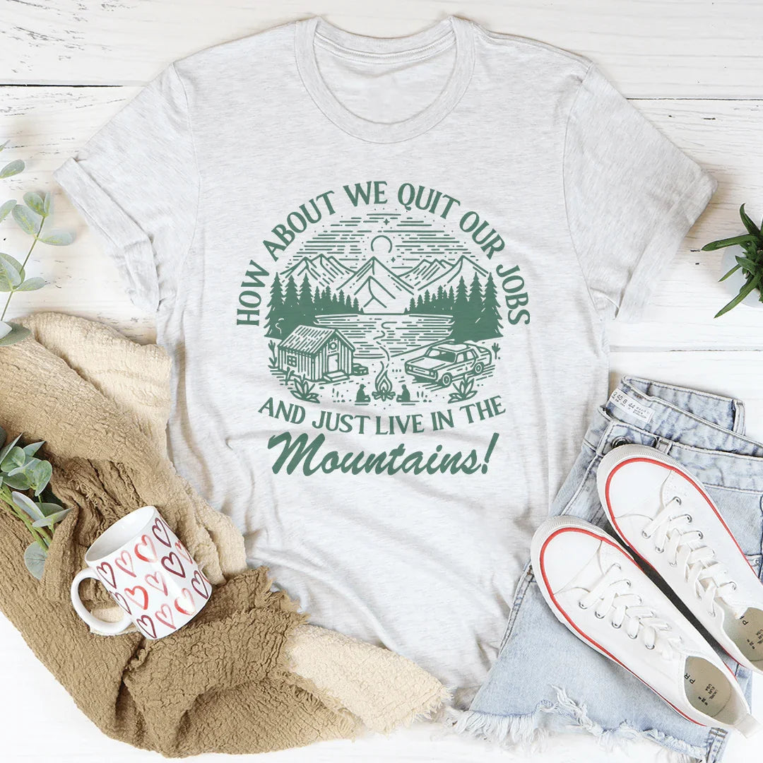 How About We Quit Our Jobs And Just Live In The Mountains Tee - WonderingCloth