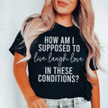 How Am I Supposed To Live Laugh Love In These Conditions Tee - WonderingCloth