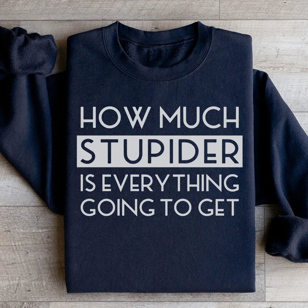 How Much Stupider Is Everything Going To Get Sweatshirt - WonderingCloth