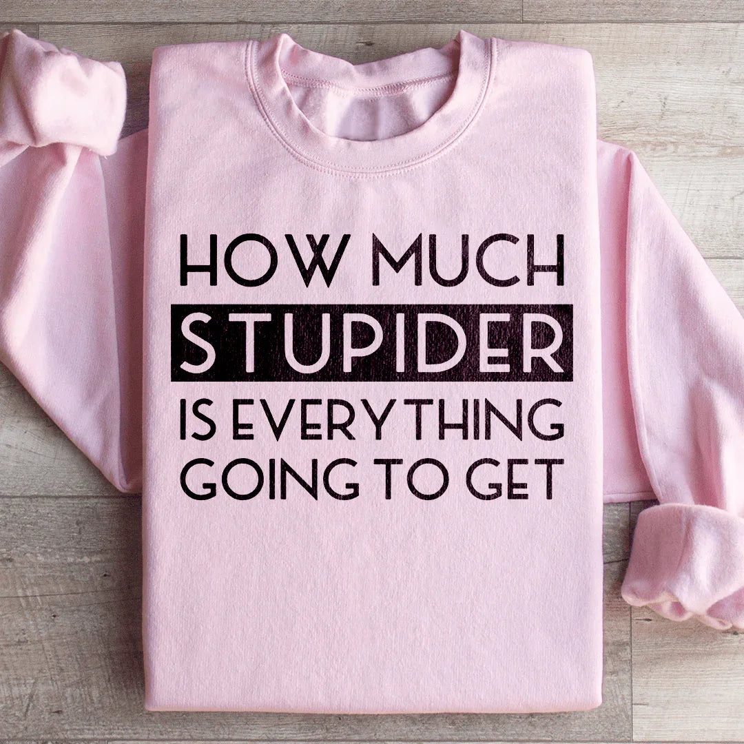 How Much Stupider Is Everything Going To Get Sweatshirt - WonderingCloth