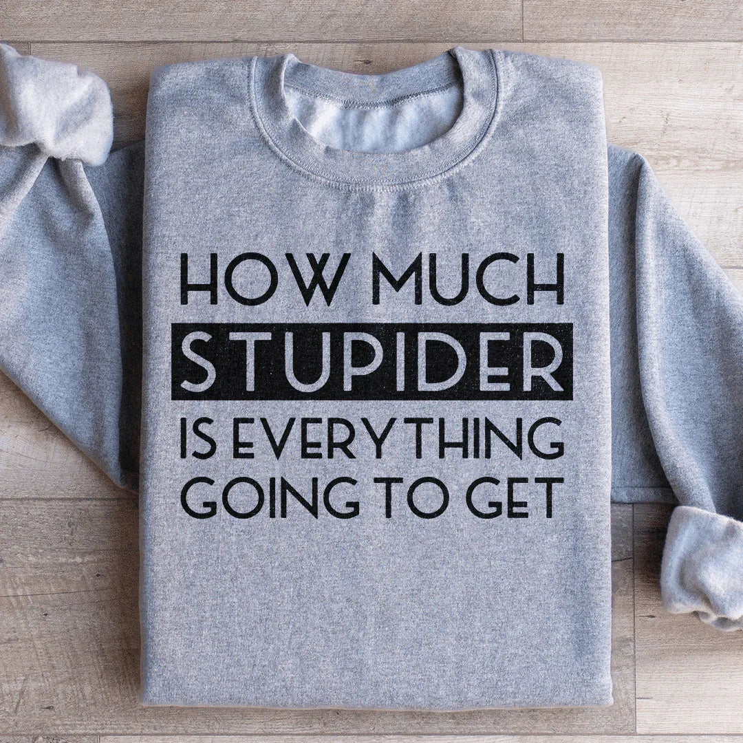 How Much Stupider Is Everything Going To Get Sweatshirt - WonderingCloth