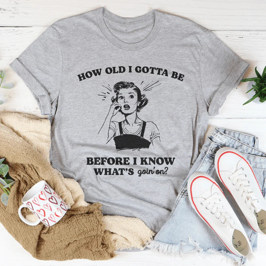 How Old I Gotta Be Before I Know What's Goin'on Tee - WonderingCloth