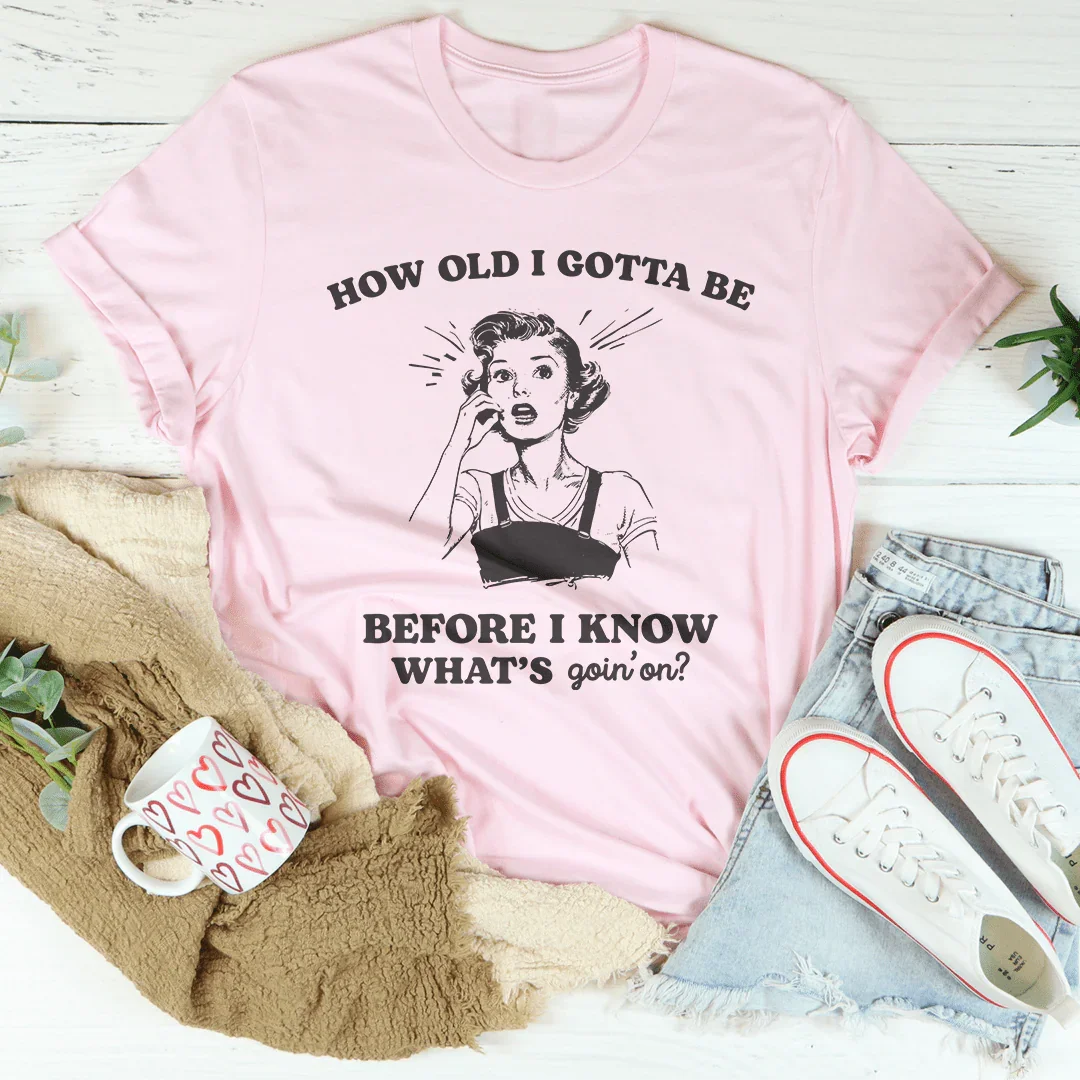 How Old I Gotta Be Before I Know What's Goin'on Tee - WonderingCloth