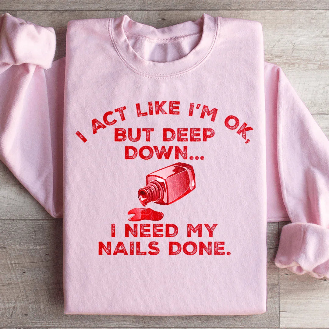 I Act Like I'm Ok But Deep Down I Need My Nails Done Sweatshirt - WonderingCloth