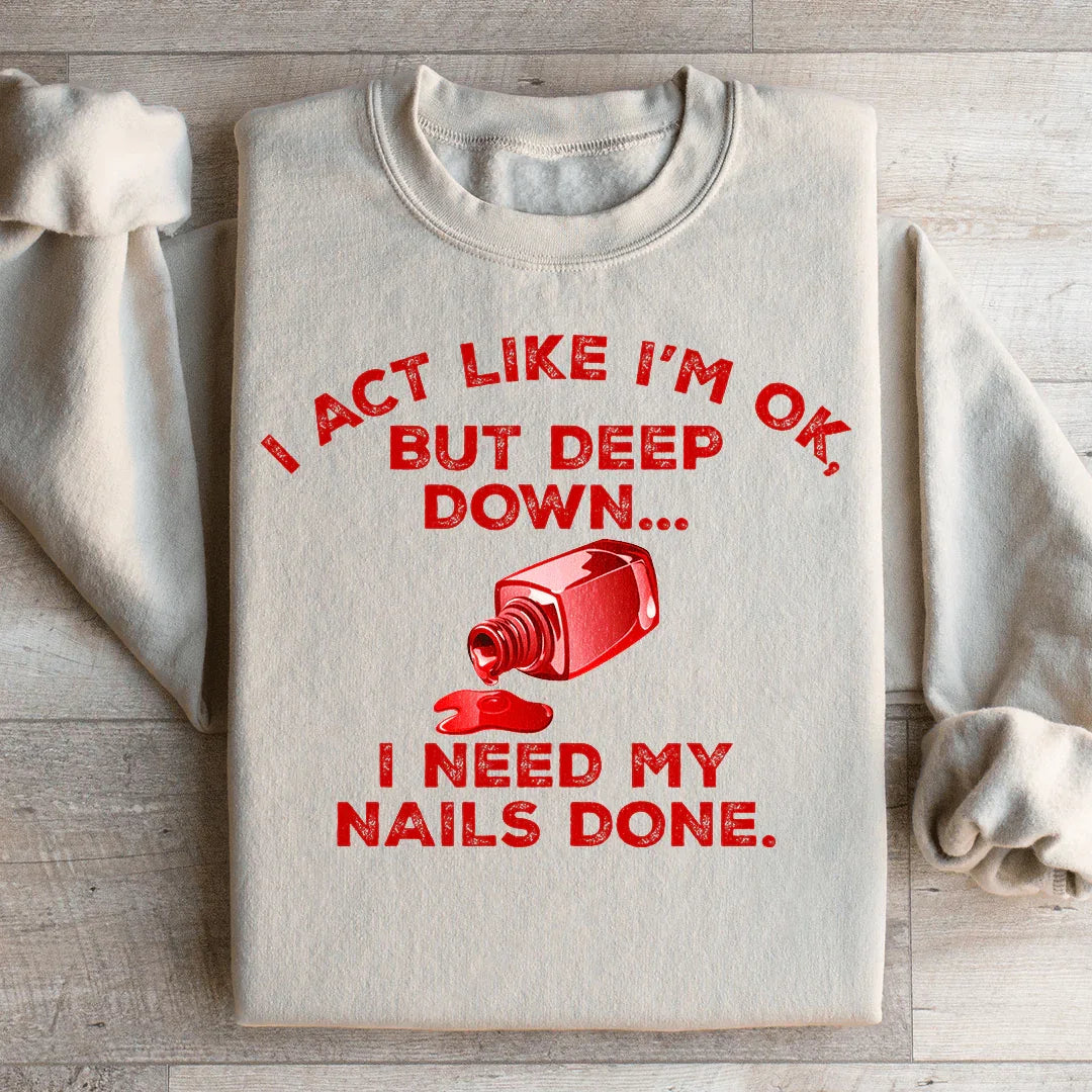 I Act Like I'm Ok But Deep Down I Need My Nails Done Sweatshirt - WonderingCloth