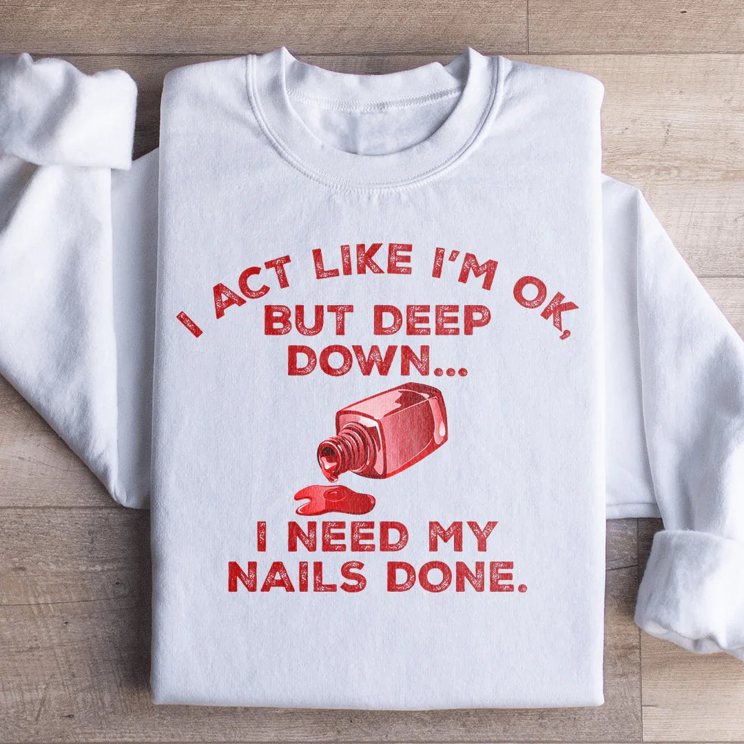 I Act Like I'm Ok But Deep Down I Need My Nails Done Sweatshirt - WonderingCloth