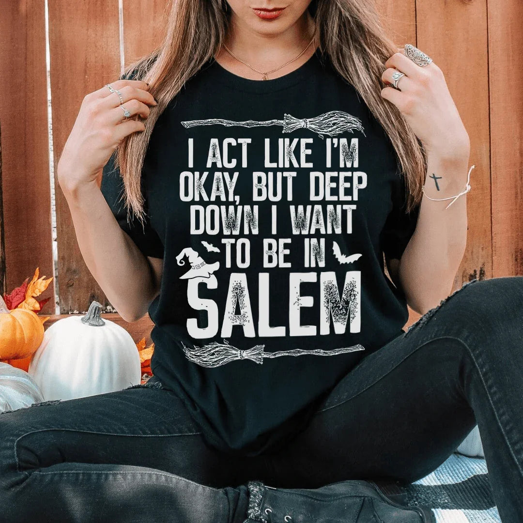 I Act Like I'm Okay But Deep Down I Want To Be In Salem Tee - WonderingCloth