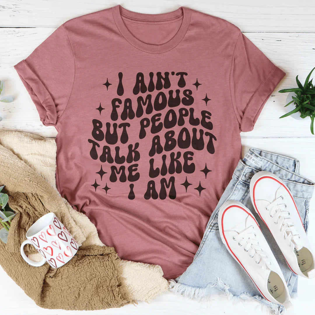 I Ain't Famous But People Talk About Me Like I Am Tee - WonderingCloth