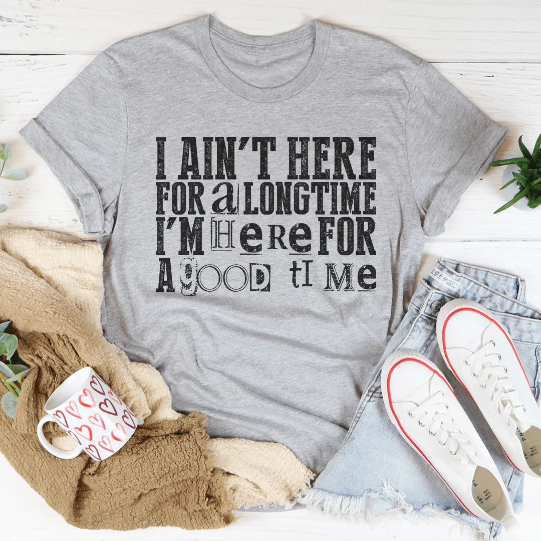 I Ain't Here For A Longtime I'm Here For A Good Time - WonderingCloth